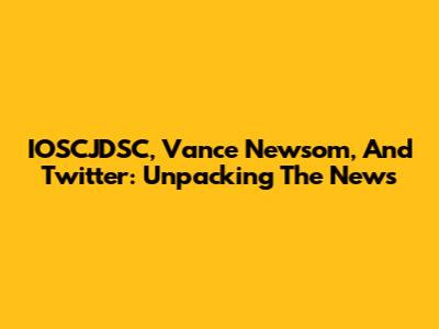 IOSCJDSC, Vance Newsom, And Twitter: Unpacking The News