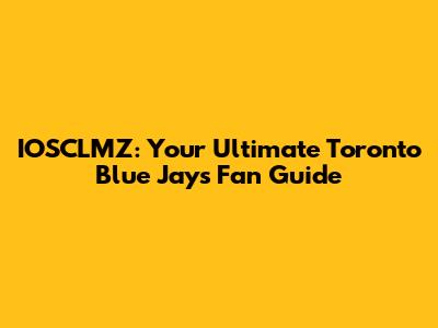 IOSCLMZ: Your Ultimate Toronto Blue Jays Fan Guide