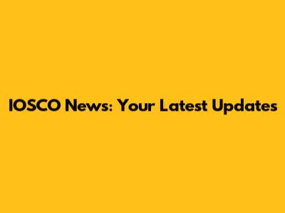 IOSCO News: Your Latest Updates