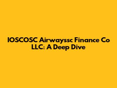 IOSCOSC Airwayssc Finance Co LLC: A Deep Dive