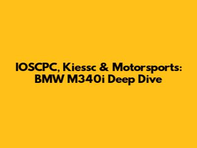 IOSCPC, Kiessc & Motorsports: BMW M340i Deep Dive