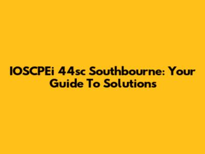 IOSCPEi 44sc Southbourne: Your Guide To Solutions