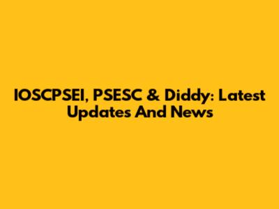 IOSCPSEI, PSESC & Diddy: Latest Updates And News