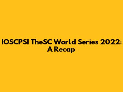 IOSCPSI TheSC World Series 2022: A Recap