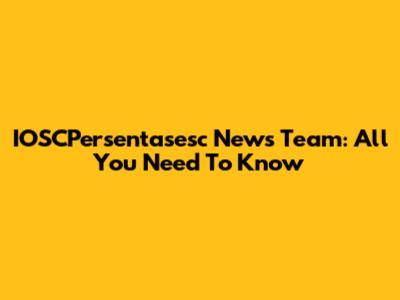 IOSCPersentasesc News Team: All You Need To Know