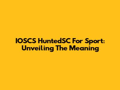 IOSCS HuntedSC For Sport: Unveiling The Meaning