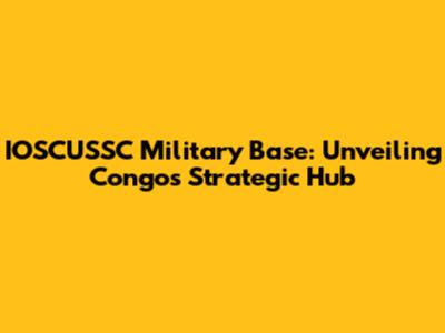IOSCUSSC Military Base: Unveiling Congo's Strategic Hub
