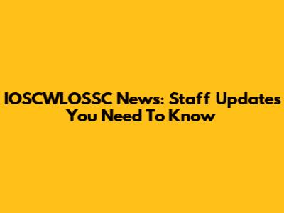 IOSCWLOSSC News: Staff Updates You Need To Know