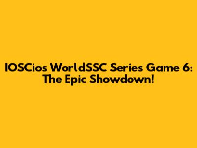IOSCios WorldSSC Series Game 6: The Epic Showdown!