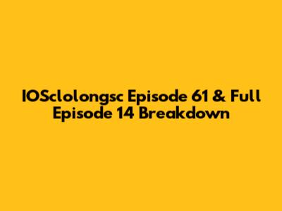 IOSclolongsc Episode 61 & Full Episode 14 Breakdown