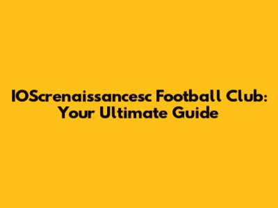 IOScrenaissancesc Football Club: Your Ultimate Guide