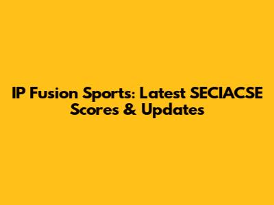 IP Fusion Sports: Latest SECIACSE Scores & Updates