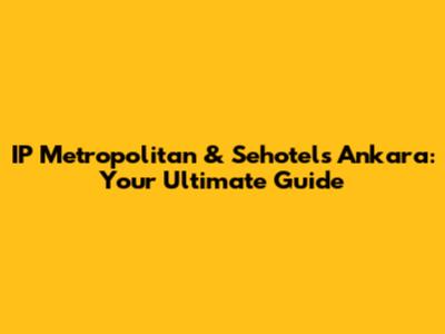 IP Metropolitan & Sehotels Ankara: Your Ultimate Guide