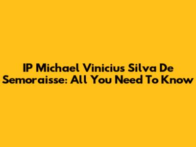 IP Michael Vinicius Silva De Semoraisse: All You Need To Know