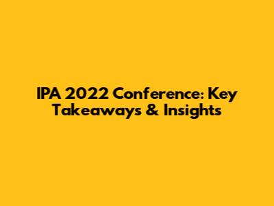 IPA 2022 Conference: Key Takeaways & Insights