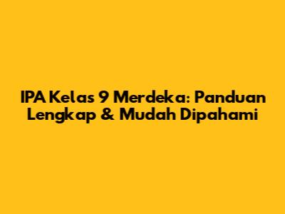 IPA Kelas 9 Merdeka: Panduan Lengkap & Mudah Dipahami