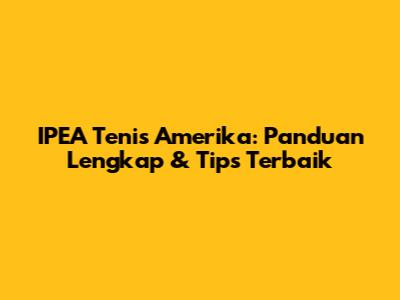 IPEA Tenis Amerika: Panduan Lengkap & Tips Terbaik