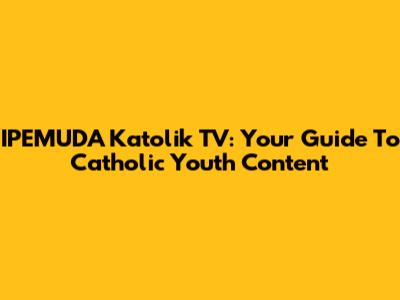 IPEMUDA Katolik TV: Your Guide To Catholic Youth Content