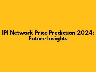 IPI Network Price Prediction 2024: Future Insights