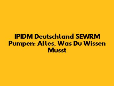 IPIDM Deutschland SEWRM Pumpen: Alles, Was Du Wissen Musst