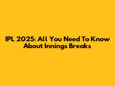 IPL 2025: All You Need To Know About Innings Breaks