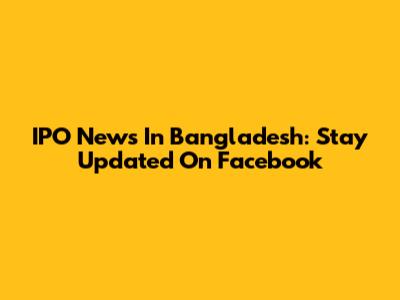 IPO News In Bangladesh: Stay Updated On Facebook