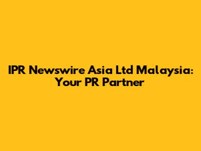 IPR Newswire Asia Ltd Malaysia: Your PR Partner