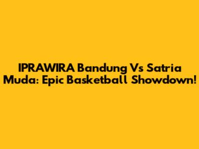 IPRAWIRA Bandung Vs Satria Muda: Epic Basketball Showdown!