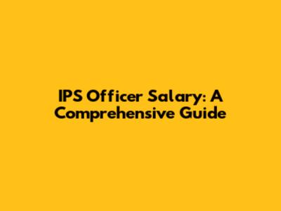 IPS Officer Salary: A Comprehensive Guide