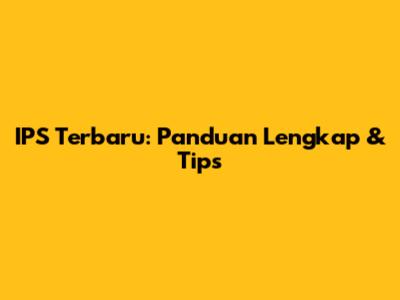 IPS Terbaru: Panduan Lengkap & Tips
