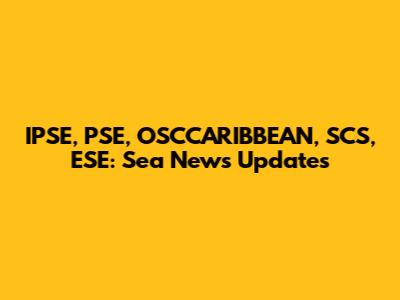 IPSE, PSE, OSCCARIBBEAN, SCS, ESE: Sea News Updates