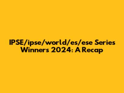 IPSE/ipse/world/es/ese Series Winners 2024: A Recap
