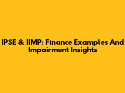 IPSE & IIMP: Finance Examples And Impairment Insights