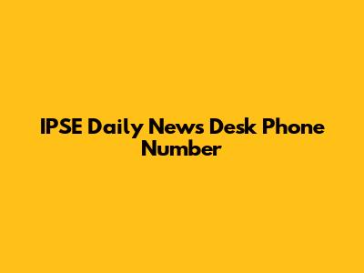 IPSE Daily News Desk Phone Number
