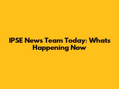 IPSE News Team Today: What's Happening Now