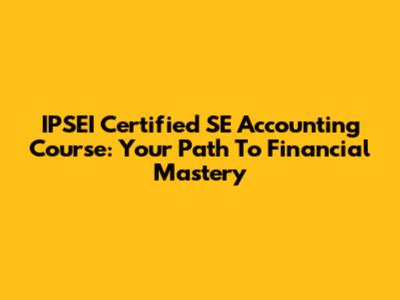 IPSEI Certified SE Accounting Course: Your Path To Financial Mastery