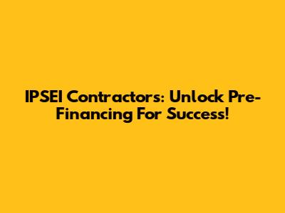 IPSEI Contractors: Unlock Pre-Financing For Success!