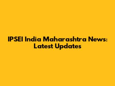 IPSEI India Maharashtra News: Latest Updates