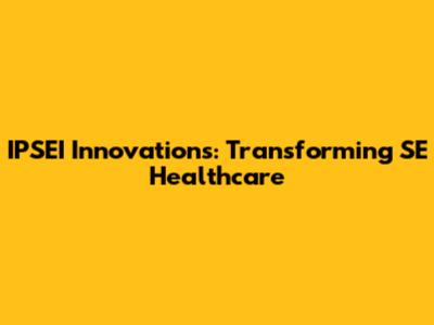 IPSEI Innovations: Transforming SE Healthcare