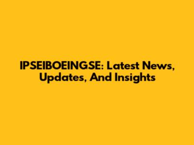 IPSEIBOEINGSE: Latest News, Updates, And Insights