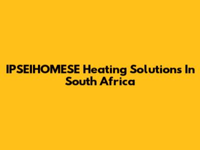 IPSEIHOMESE Heating Solutions In South Africa