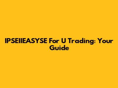 IPSEIIEASYSE For U Trading: Your Guide