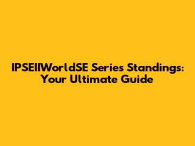 IPSEIIWorldSE Series Standings: Your Ultimate Guide