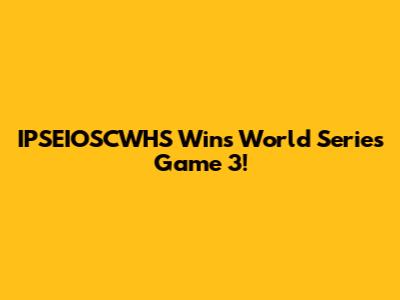 IPSEIOSCWHS Wins World Series Game 3!