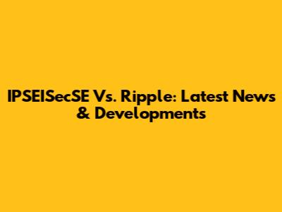 IPSEISecSE Vs. Ripple: Latest News & Developments
