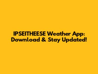 IPSEITHEESE Weather App: Download & Stay Updated!