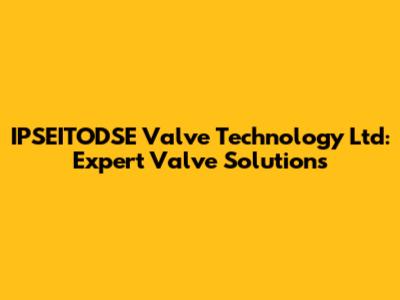 IPSEITODSE Valve Technology Ltd: Expert Valve Solutions