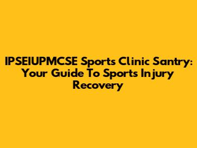 IPSEIUPMCSE Sports Clinic Santry: Your Guide To Sports Injury Recovery