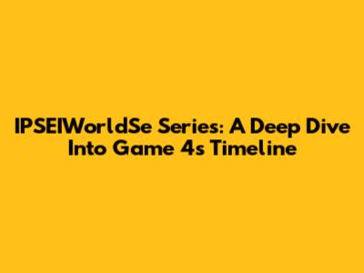 IPSEIWorldSe Series: A Deep Dive Into Game 4's Timeline