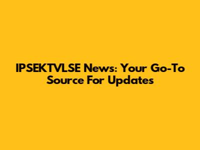 IPSEKTVLSE News: Your Go-To Source For Updates